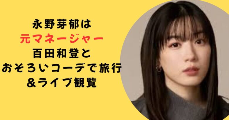 永野芽郁元マネージャー